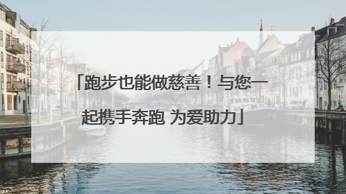 跑步也能做慈善！与您一起携手奔跑 为爱助力